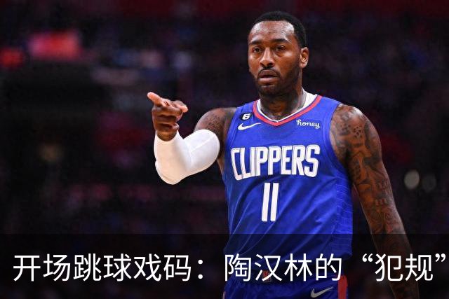 开场跳球戏码：陶汉林的“犯规”与技术台的“洗牌