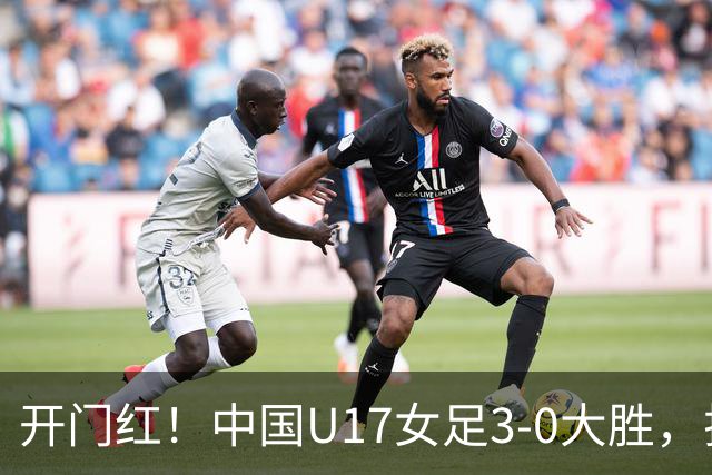 开门红！中国U17女足3-0大胜，排名火速冲到榜首！